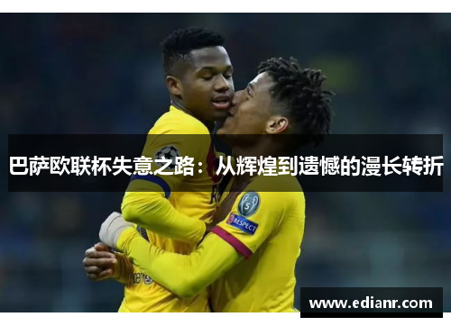 巴萨欧联杯失意之路：从辉煌到遗憾的漫长转折