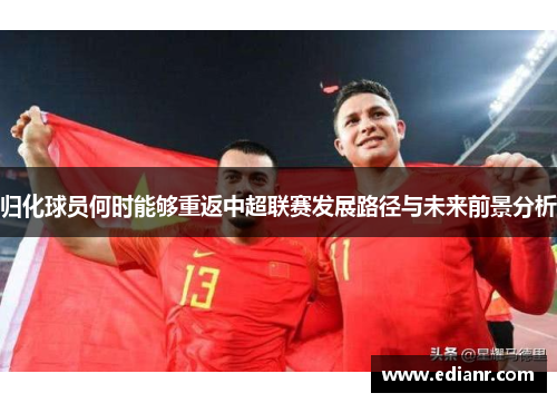 归化球员何时能够重返中超联赛发展路径与未来前景分析